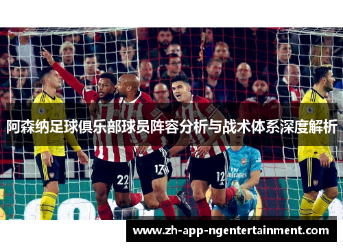 阿森纳足球俱乐部球员阵容分析与战术体系深度解析