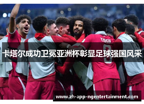 卡塔尔成功卫冕亚洲杯彰显足球强国风采