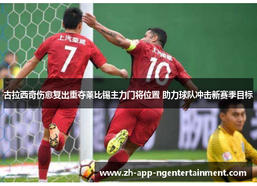 古拉西奇伤愈复出重夺莱比锡主力门将位置 助力球队冲击新赛季目标 古拉西奇伤愈复出重夺莱比锡主力门将位置 助力球队冲击新赛季目标